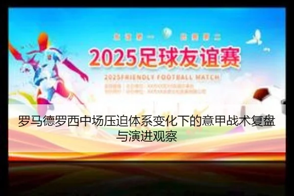罗马德罗西中场压迫体系变化下的意甲战术复盘与演进观察