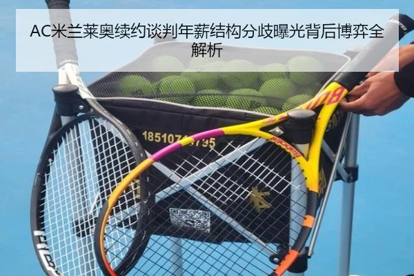 AC米兰莱奥续约谈判年薪结构分歧曝光背后博弈全解析