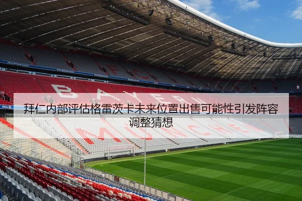 拜仁内部评估格雷茨卡未来位置出售可能性引发阵容调整猜想