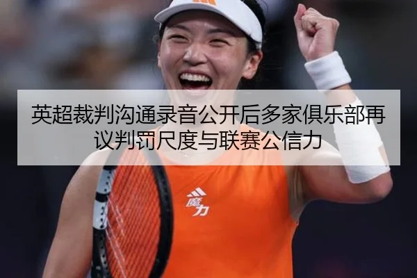 英超裁判沟通录音公开后多家俱乐部再议判罚尺度与联赛公信力